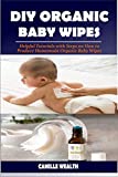 DIY ORGANIC BABY WIPES: Helpful Tutorials with Steps on How to Produce Homemade Organic...